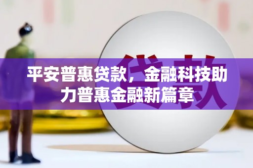 罗定平安普惠贷款，金融科技助力普惠金融新篇章