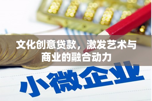 罗定文化创意贷款，激发艺术与商业的融合动力