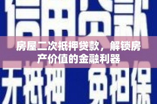罗定房屋二次抵押贷款，解锁房产价值的金融利器