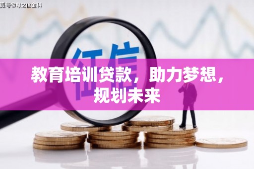罗定教育培训贷款，助力梦想，规划未来