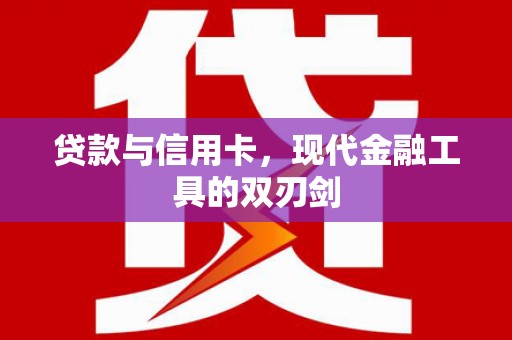 罗定贷款与信用卡，现代金融工具的双刃剑