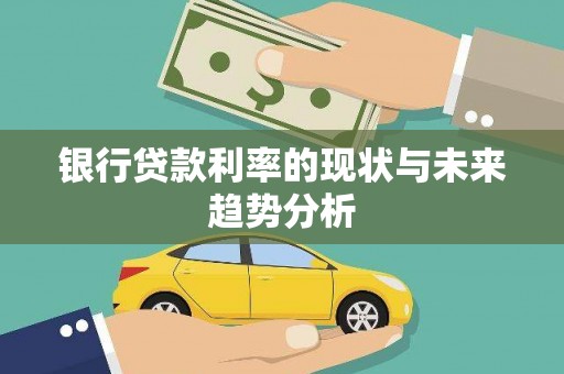 罗定银行贷款利率的现状与未来趋势分析