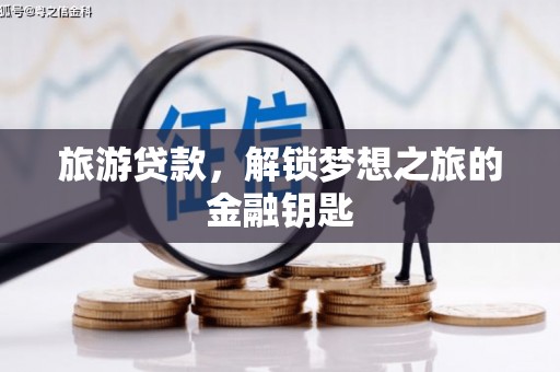 罗定旅游贷款，解锁梦想之旅的金融钥匙
