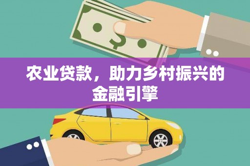 罗定农业贷款，助力乡村振兴的金融引擎
