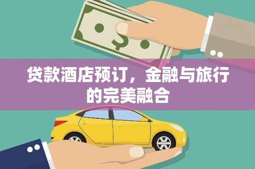 罗定贷款酒店预订，金融与旅行的完美融合