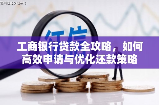 罗定工商银行贷款全攻略，如何高效申请与优化还款策略