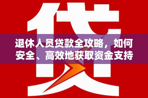 罗定退休人员贷款全攻略，如何安全、高效地获取资金支持