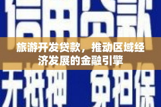 罗定旅游开发贷款，推动区域经济发展的金融引擎