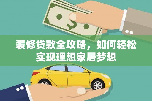 罗定装修贷款全攻略，如何轻松实现理想家居梦想