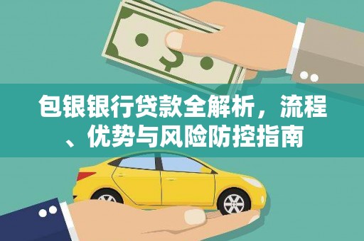 罗定包银银行贷款全解析，流程、优势与风险防控指南