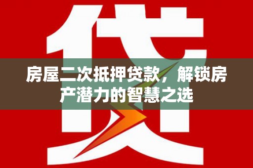 罗定房屋二次抵押贷款，解锁房产潜力的智慧之选
