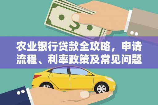 罗定农业银行贷款全攻略，申请流程、利率政策及常见问题解析