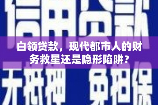 罗定白领贷款，现代都市人的财务救星还是隐形陷阱？
