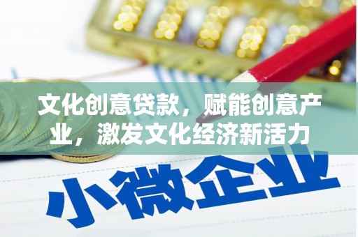 罗定文化创意贷款，赋能创意产业，激发文化经济新活力