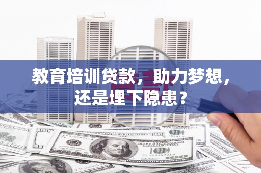 罗定教育培训贷款，助力梦想，还是埋下隐患？