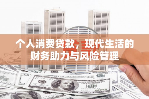 罗定个人消费贷款,现代生活的财务助力与风险管理 罗定个人消费贷款,现代生活的财务助力与风险管理