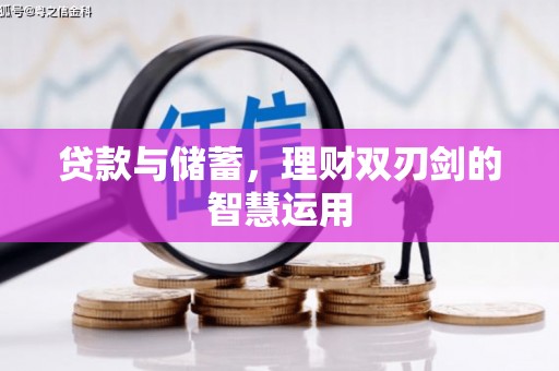 罗定贷款与储蓄，理财双刃剑的智慧运用