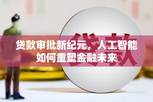 罗定贷款审批新纪元，人工智能如何重塑金融未来