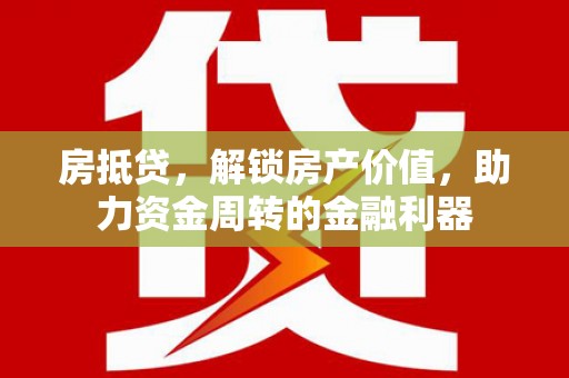 罗定房抵贷，解锁房产价值，助力资金周转的金融利器