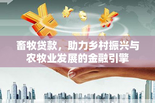 罗定畜牧贷款，助力乡村振兴与农牧业发展的金融引擎