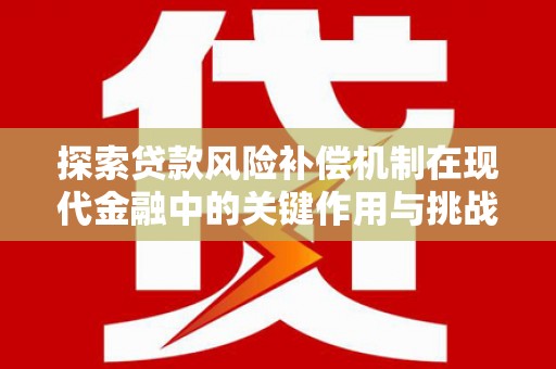 罗定探索贷款风险补偿机制在现代金融中的关键作用与挑战