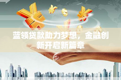 罗定蓝领贷款助力梦想，金融创新开启新篇章