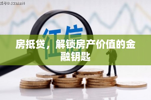 罗定房抵贷，解锁房产价值的金融钥匙