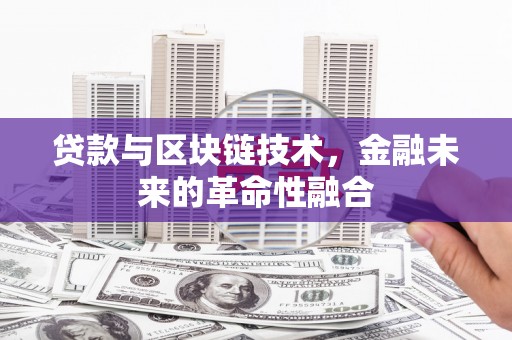 罗定贷款与区块链技术，金融未来的革命性融合