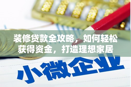罗定装修贷款全攻略，如何轻松获得资金，打造理想家居