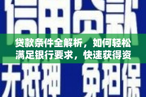 罗定贷款条件全解析，如何轻松满足银行要求，快速获得资金支持
