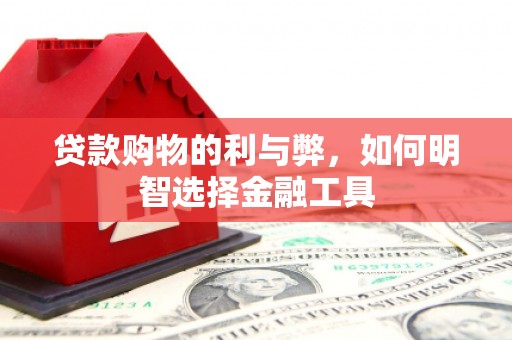 罗定贷款购物的利与弊，如何明智选择金融工具