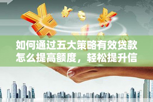 罗定如何通过五大策略有效贷款怎么提高额度，轻松提升信用价值