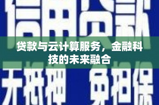 罗定贷款与云计算服务，金融科技的未来融合
