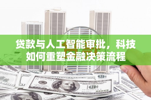 罗定贷款与人工智能审批，科技如何重塑金融决策流程