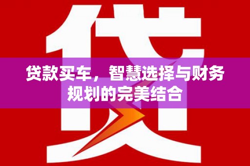 罗定贷款买车，智慧选择与财务规划的完美结合