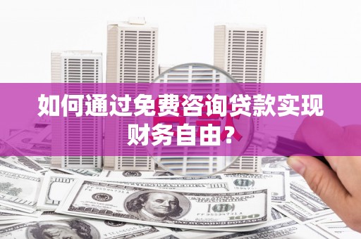 罗定如何通过免费咨询贷款实现财务自由？