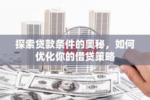 罗定探索贷款条件的奥秘，如何优化你的借贷策略