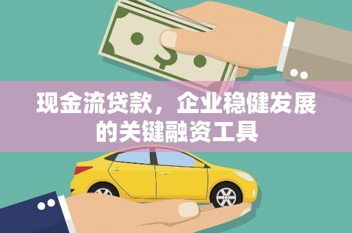 罗定现金流贷款，企业稳健发展的关键融资工具