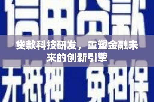 罗定贷款科技研发，重塑金融未来的创新引擎