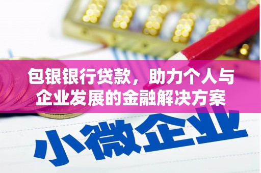 罗定包银银行贷款，助力个人与企业发展的金融解决方案