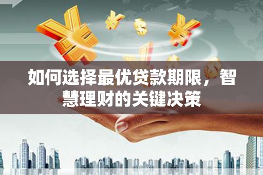 罗定如何选择最优贷款期限，智慧理财的关键决策