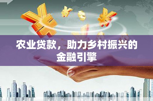罗定农业贷款，助力乡村振兴的金融引擎
