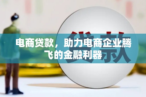 罗定电商贷款，助力电商企业腾飞的金融利器