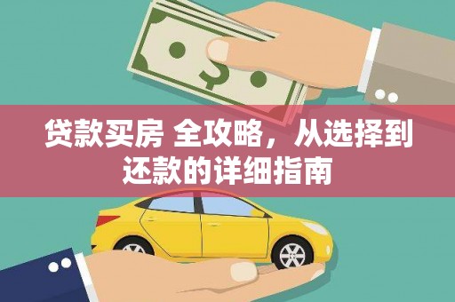 罗定贷款买房 全攻略，从选择到还款的详细指南
