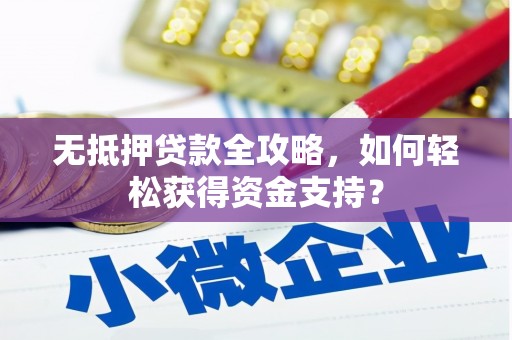 罗定无抵押贷款全攻略，如何轻松获得资金支持？