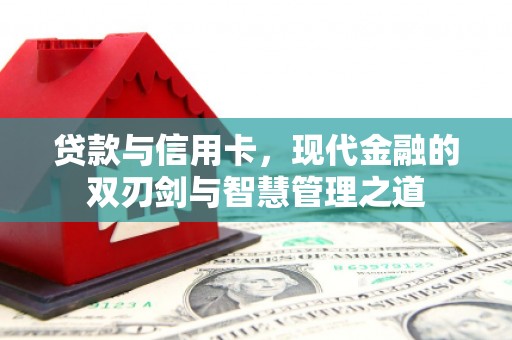 罗定贷款与信用卡，现代金融的双刃剑与智慧管理之道