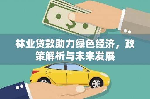 罗定林业贷款助力绿色经济，政策解析与未来发展