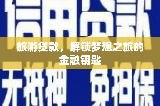 罗定旅游贷款，解锁梦想之旅的金融钥匙