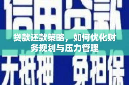 罗定贷款还款策略，如何优化财务规划与压力管理