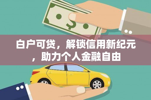 罗定白户可贷，解锁信用新纪元，助力个人金融自由